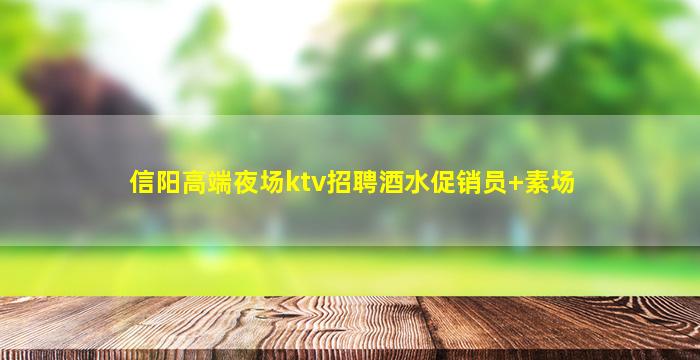 信阳高端夜场ktv招聘酒水促销员+素场