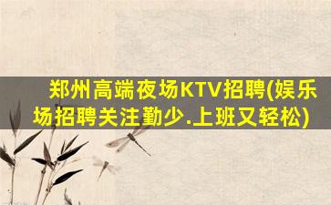 郑州高端夜场KTV招聘(娱乐场招聘关注勤少.上班又轻松)